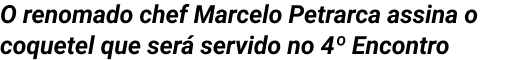 O renomado Chef Marcelo Petrarca assina o coquetel que será servido no 4º Encontro