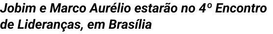 Jobim e Marco Aurélio estarão no 4º Encontro de Lideranças, em Brasília