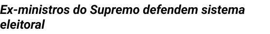 Ex-ministros do Supremo defendem sistema eleitoral.